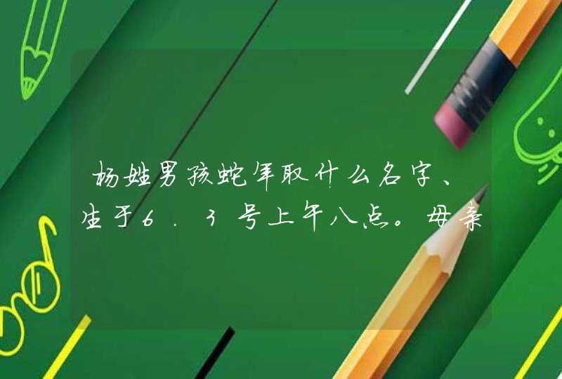 杨姓男孩蛇年取什么名字、生于6.3号上午八点。母亲楚姓。,第1张