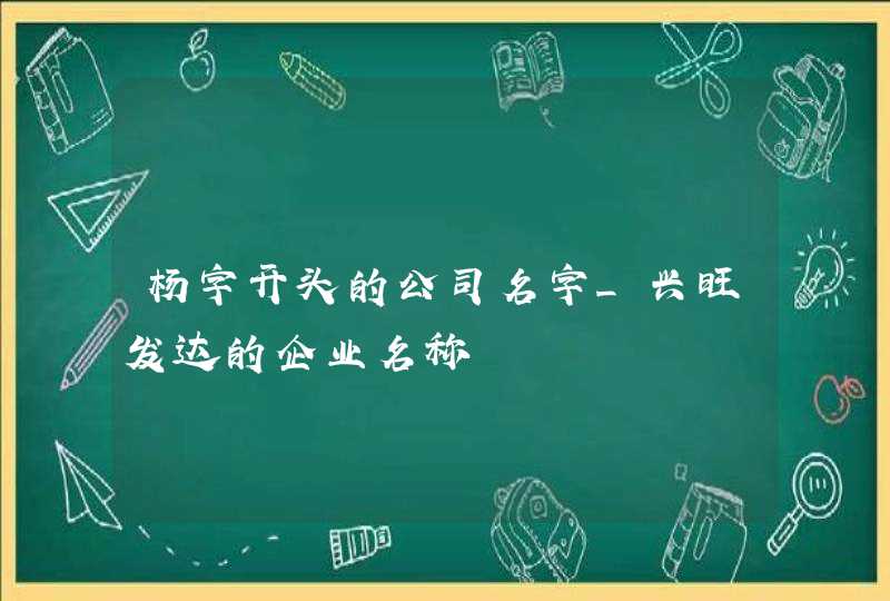 杨字开头的公司名字_兴旺发达的企业名称,第1张