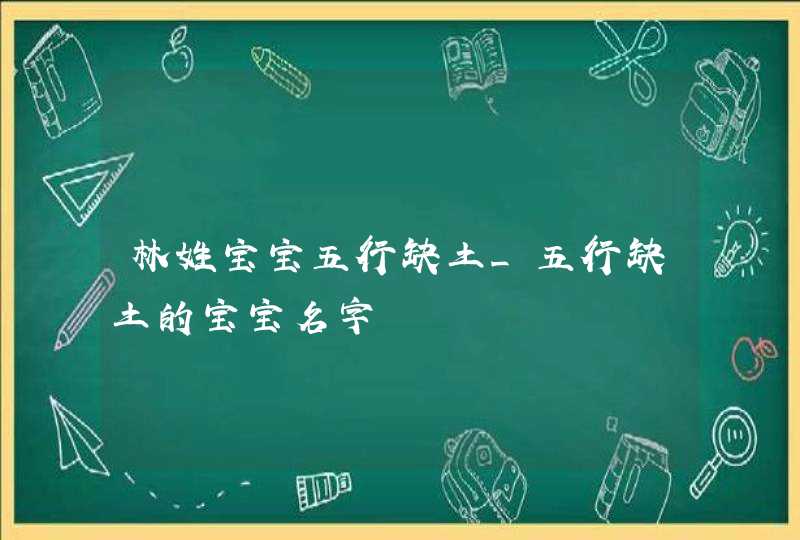 林姓宝宝五行缺土_五行缺土的宝宝名字,第1张