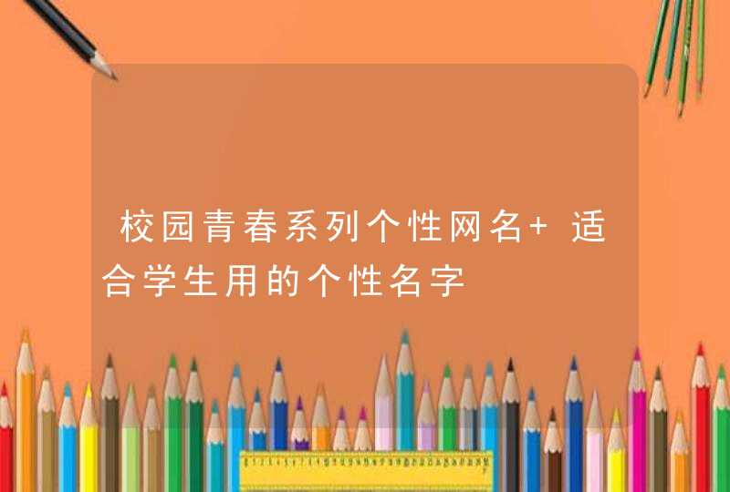 校园青春系列个性网名 适合学生用的个性名字,第1张