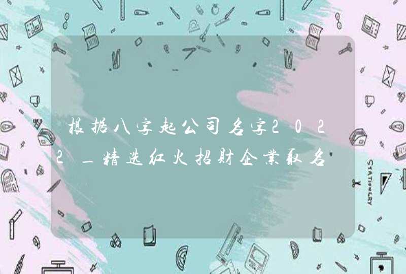 根据八字起公司名字2022_精选红火招财企业取名,第1张
