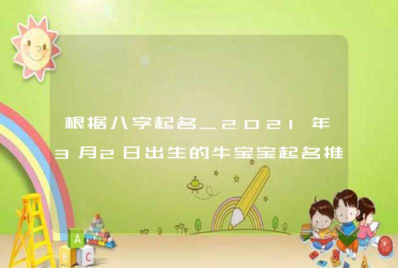 根据八字起名_2021年3月2日出生的牛宝宝起名推荐,第1张