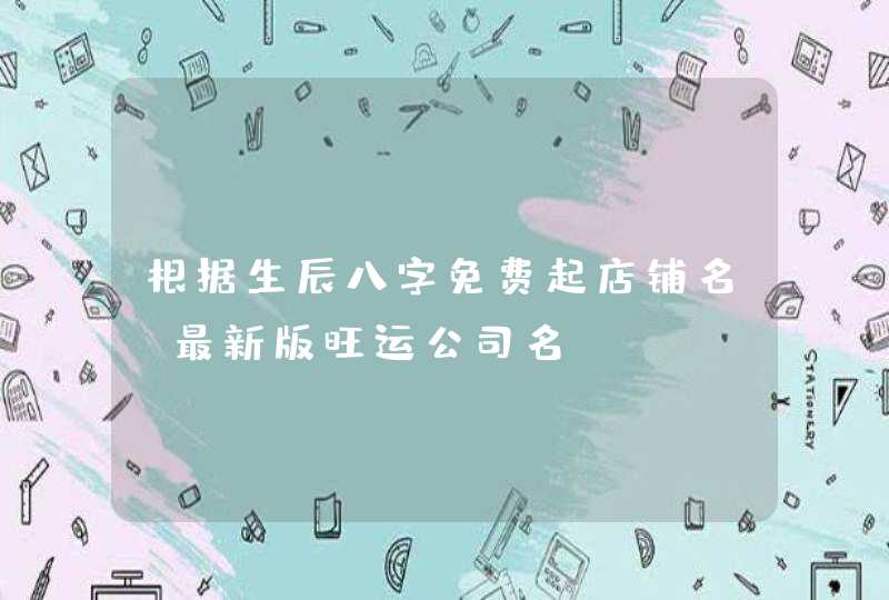 根据生辰八字免费起店铺名_最新版旺运公司名,第1张