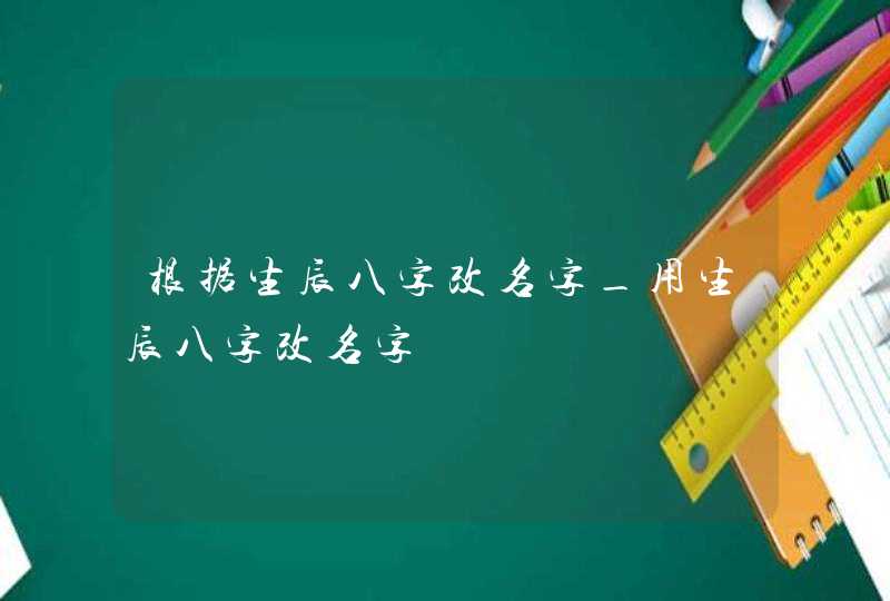 根据生辰八字改名字_用生辰八字改名字,第1张