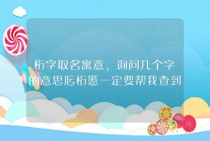 桁字取名寓意,询问几个字的意思肟桁慝一定要帮我查到询问几个字的意思肟爱,第1张