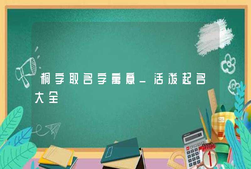 桐字取名字寓意_活泼起名大全,第1张