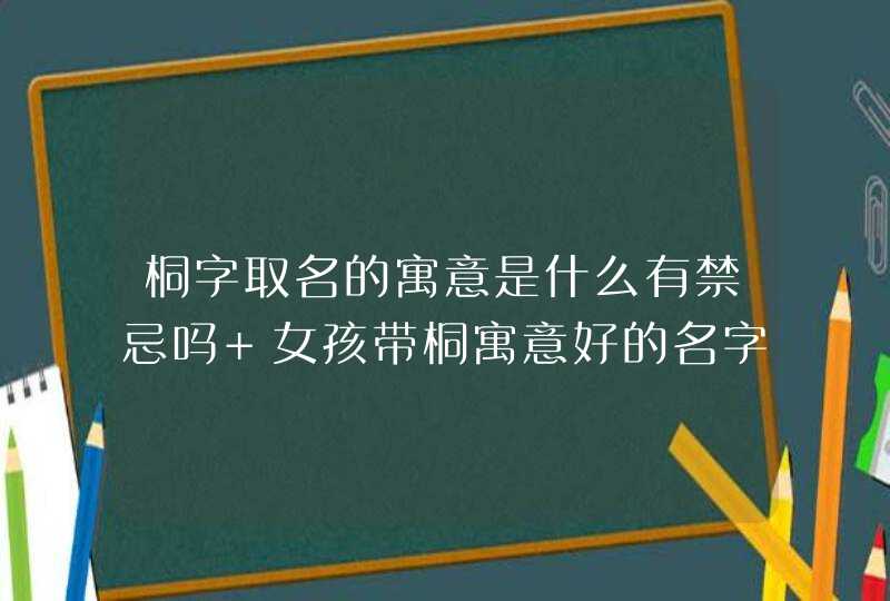 桐字取名的寓意是什么有禁忌吗 女孩带桐寓意好的名字,第1张