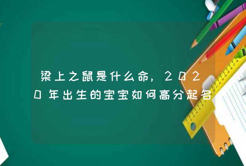 梁上之鼠是什么命,2020年出生的宝宝如何高分起名改运,第1张