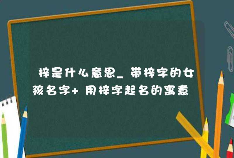 梓是什么意思_带梓字的女孩名字 用梓字起名的寓意,第1张