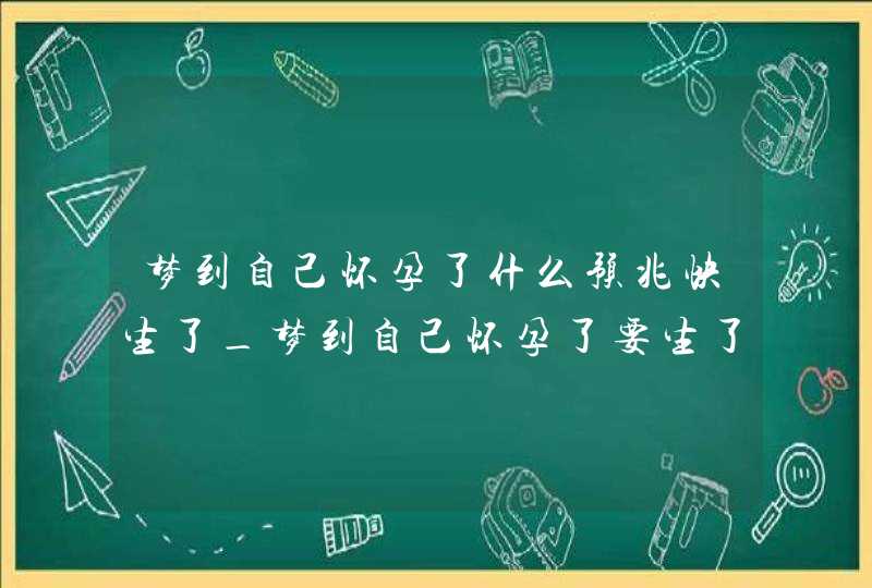 梦到自己怀孕了什么预兆快生了_梦到自己怀孕了要生了,第1张