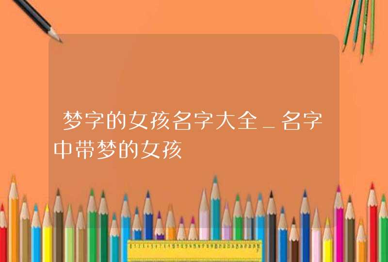 梦字的女孩名字大全_名字中带梦的女孩,第1张