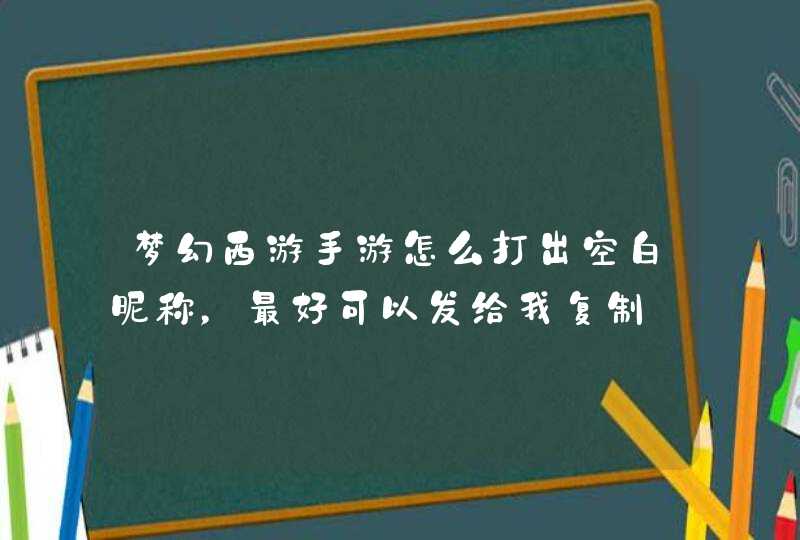 梦幻西游手游怎么打出空白昵称，最好可以发给我复制,第1张