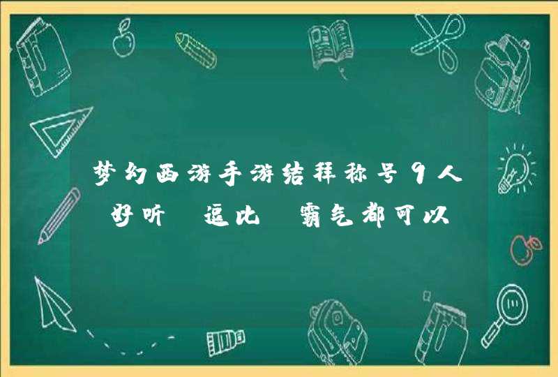 梦幻西游手游结拜称号9人，好听，逗比，霸气都可以，给几个备选～,第1张