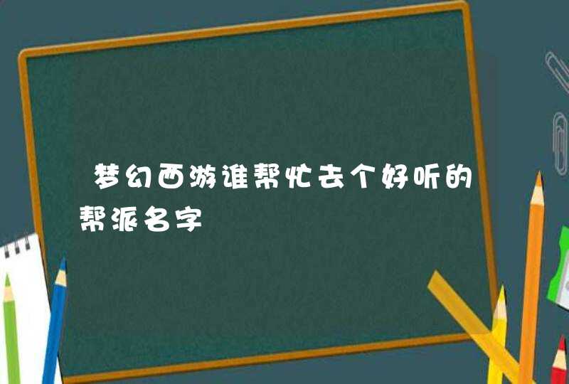 梦幻西游谁帮忙去个好听的帮派名字,第1张