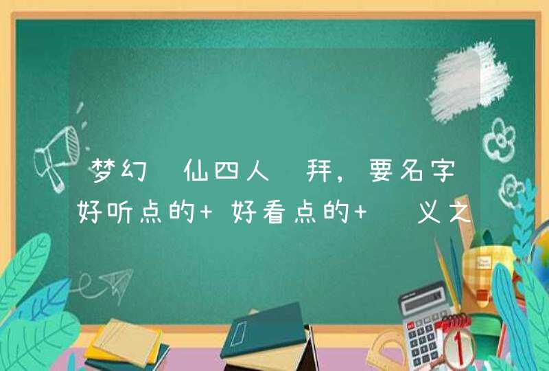 梦幻诛仙四人结拜,要名字好听点的 好看点的 结义之xx四x 两男两女 。 文雅点的。,第1张