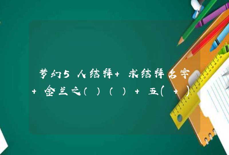 梦幻5人结拜 求结拜名字 金兰之（）（） 五( ),第1张