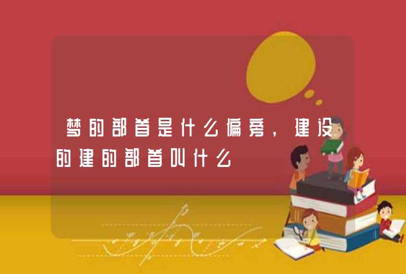 梦的部首是什么偏旁,建设的建的部首叫什么,第1张
