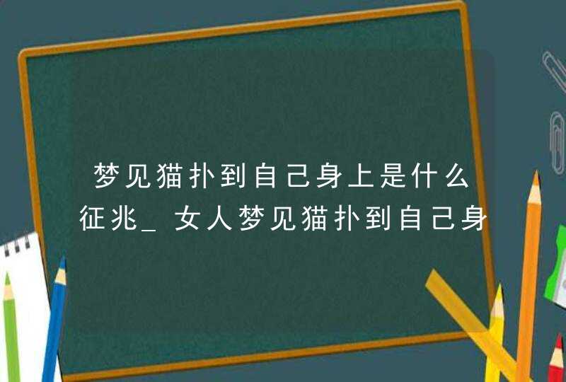 梦见猫扑到自己身上是什么征兆_女人梦见猫扑到自己身上是什么征兆,第1张