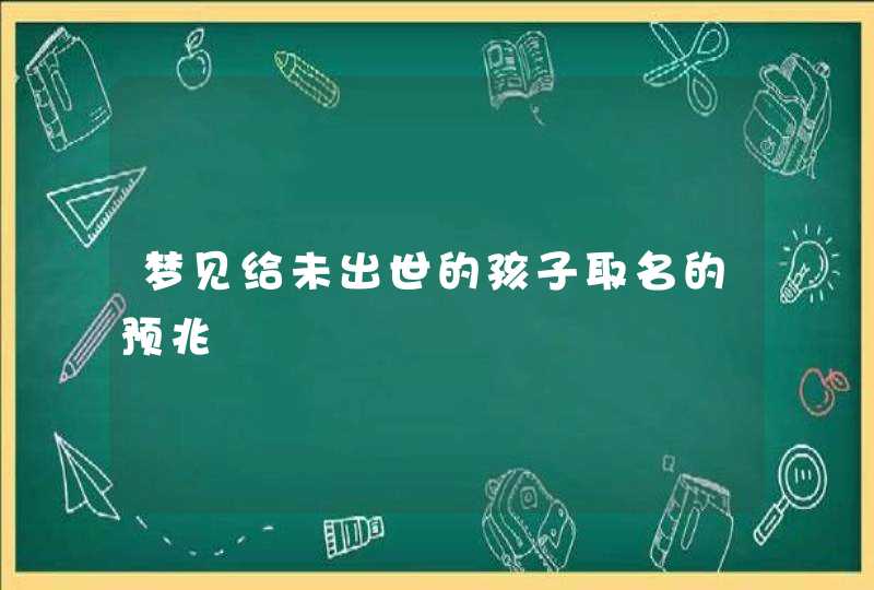 梦见给未出世的孩子取名的预兆,第1张