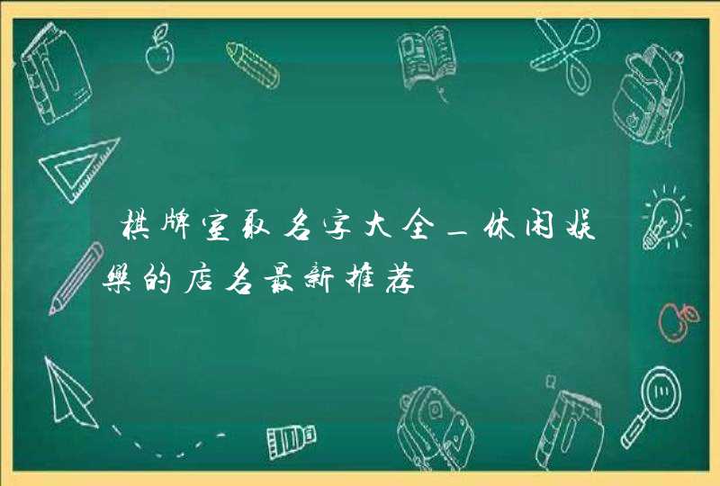 棋牌室取名字大全_休闲娱乐的店名最新推荐,第1张