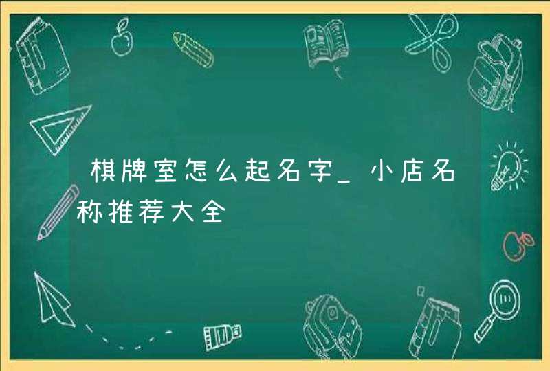 棋牌室怎么起名字_小店名称推荐大全,第1张