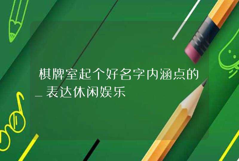 棋牌室起个好名字内涵点的_表达休闲娱乐,第1张