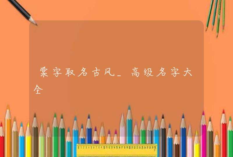 棠字取名古风_高级名字大全,第1张