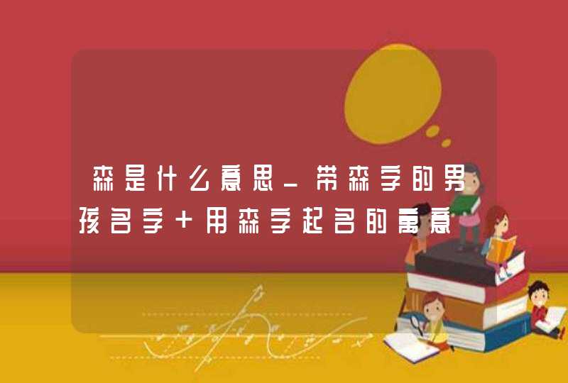森是什么意思_带森字的男孩名字 用森字起名的寓意,第1张