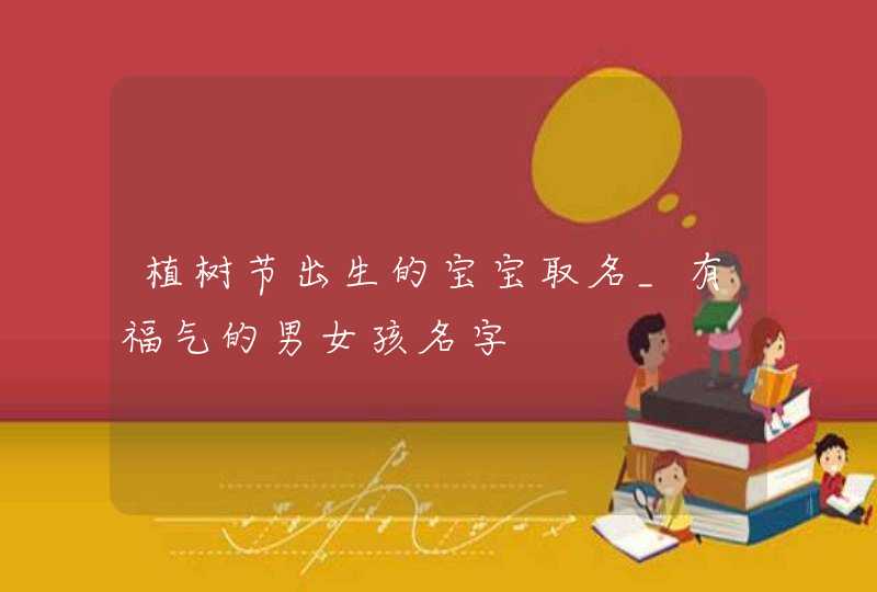植树节出生的宝宝取名_有福气的男女孩名字,第1张
