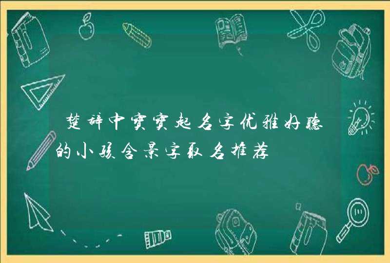 楚辞中宝宝起名字优雅好听的小孩含景字取名推荐,第1张