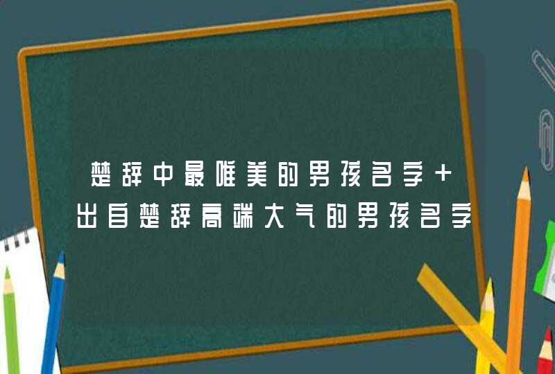 楚辞中最唯美的男孩名字 出自楚辞高端大气的男孩名字,第1张