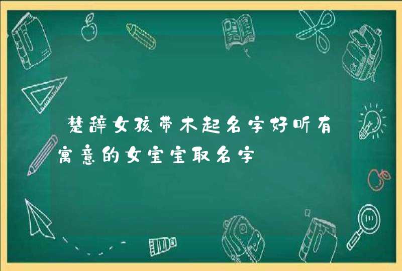 楚辞女孩带木起名字好听有寓意的女宝宝取名字,第1张