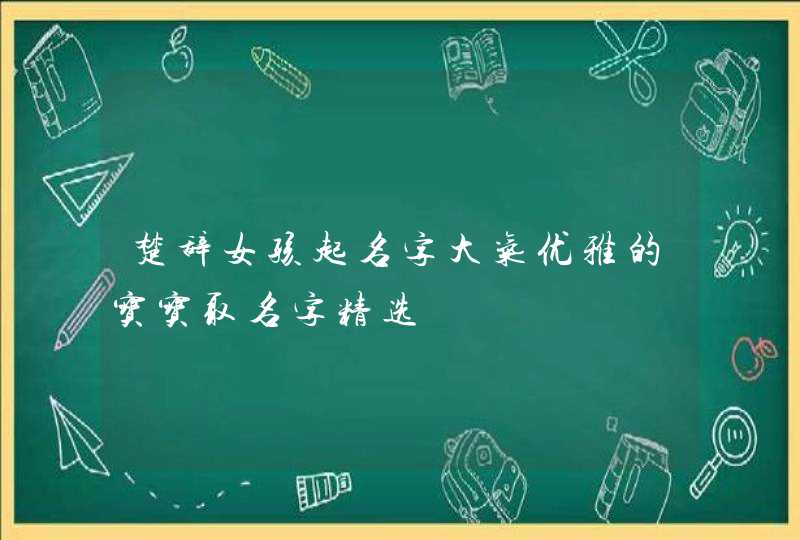 楚辞女孩起名字大气优雅的宝宝取名字精选,第1张