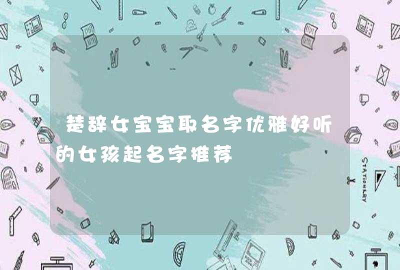 楚辞女宝宝取名字优雅好听的女孩起名字推荐,第1张