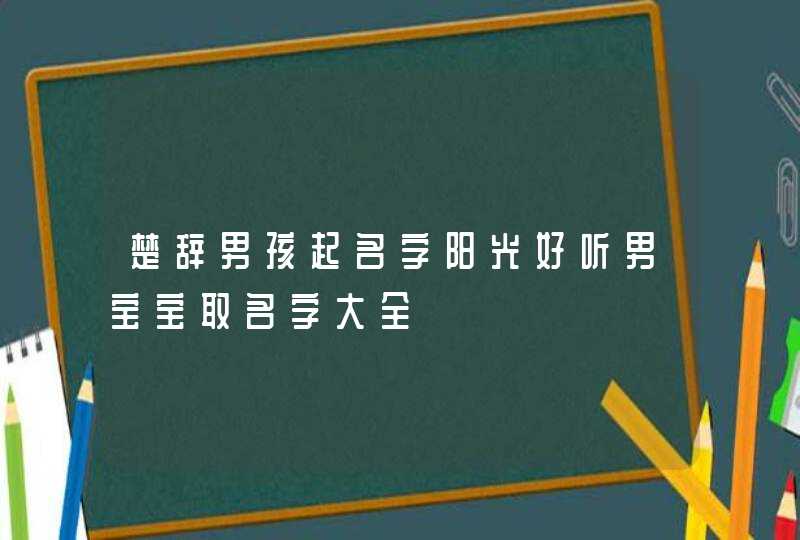 楚辞男孩起名字阳光好听男宝宝取名字大全,第1张