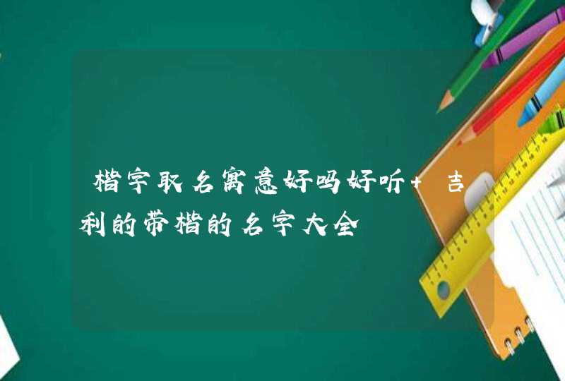 楷字取名寓意好吗好听 吉利的带楷的名字大全,第1张