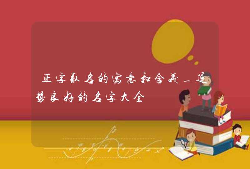 正字取名的寓意和含义_运势良好的名字大全,第1张