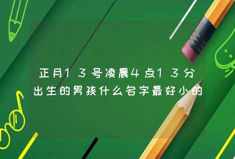 正月13号凌晨4点13分出生的男孩什么名字最好小的姓张,第1张