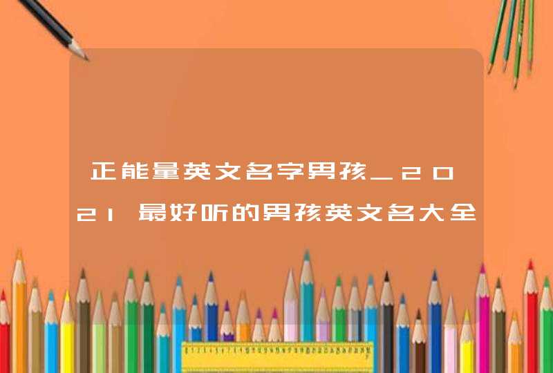 正能量英文名字男孩_2021最好听的男孩英文名大全,第1张