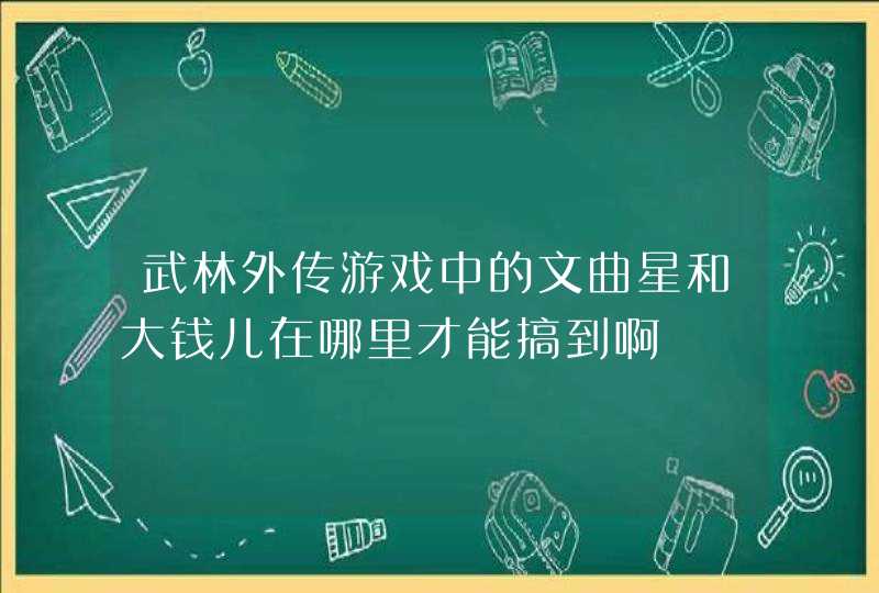 武林外传游戏中的文曲星和大钱儿在哪里才能搞到啊,第1张