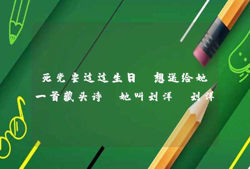 死党要过过生日 想送给她一首藏头诗 她叫刘洋（刘洋洋也行） 我名叫王洁 最好把我名字也加到里面,第1张