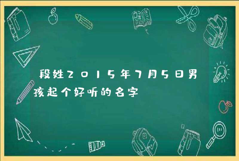 段姓2015年7月5日男孩起个好听的名字,第1张