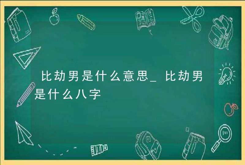 比劫男是什么意思_比劫男是什么八字,第1张