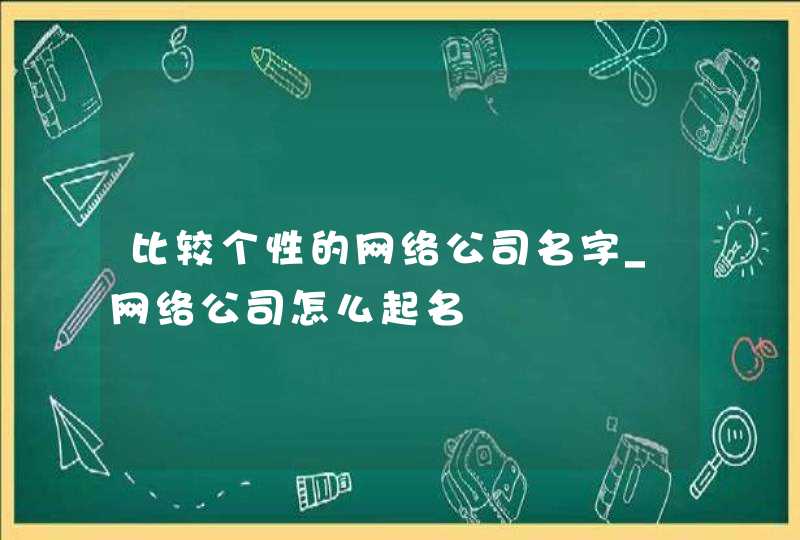 比较个性的网络公司名字_网络公司怎么起名,第1张