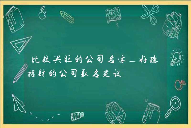 比较兴旺的公司名字_好听招财的公司取名建议,第1张
