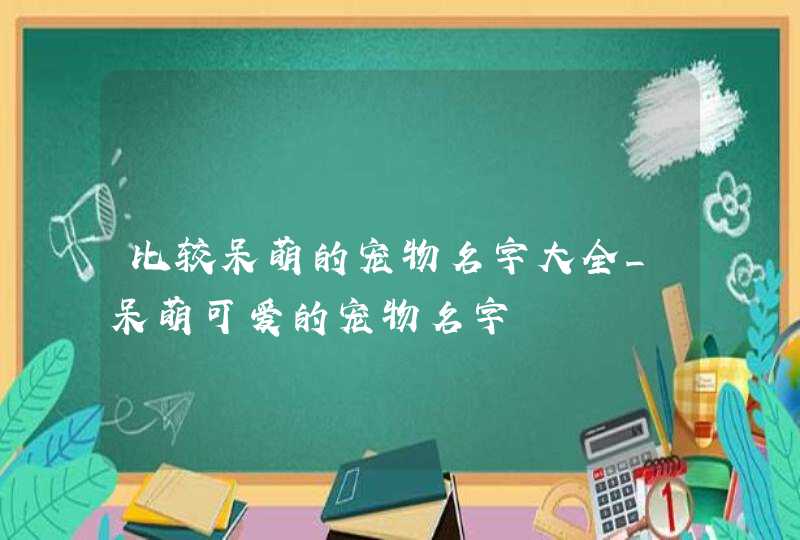 比较呆萌的宠物名字大全_呆萌可爱的宠物名字,第1张