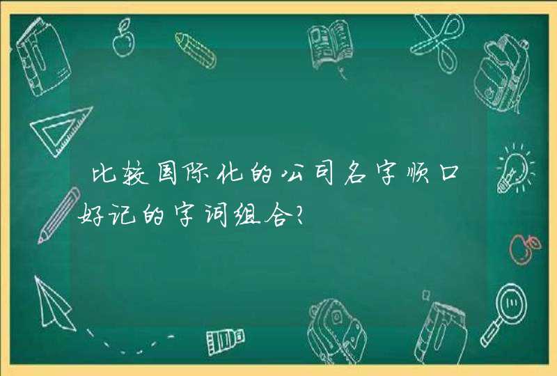 比较国际化的公司名字顺口好记的字词组合？,第1张