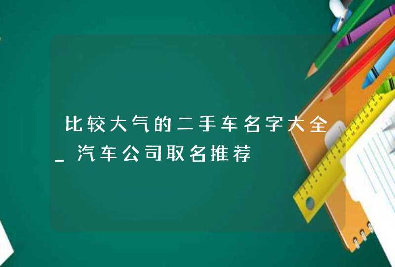比较大气的二手车名字大全_汽车公司取名推荐,第1张