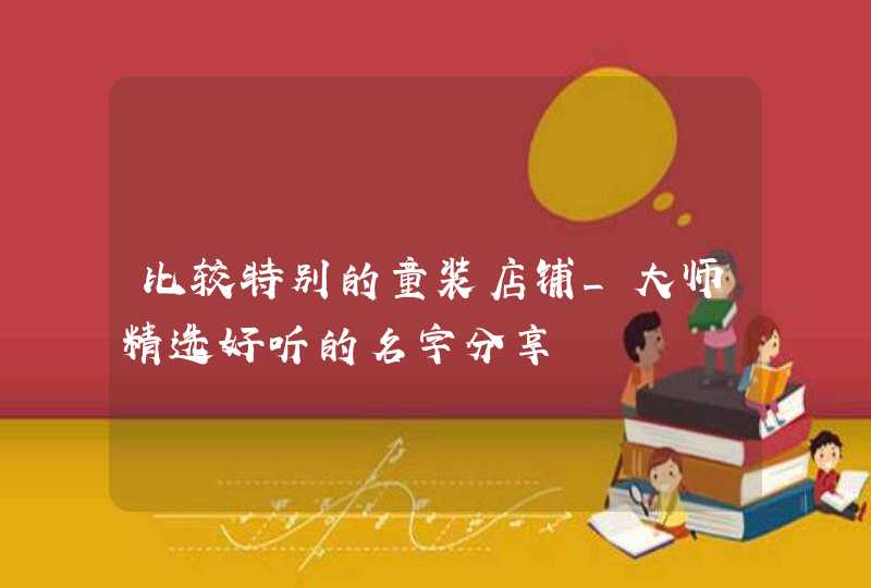 比较特别的童装店铺_大师精选好听的名字分享,第1张