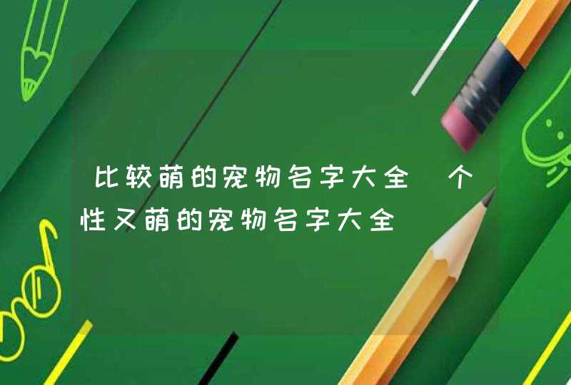 比较萌的宠物名字大全_个性又萌的宠物名字大全,第1张